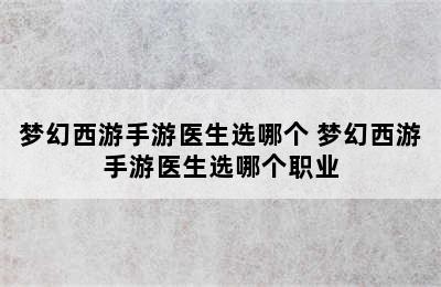 梦幻西游手游医生选哪个 梦幻西游手游医生选哪个职业